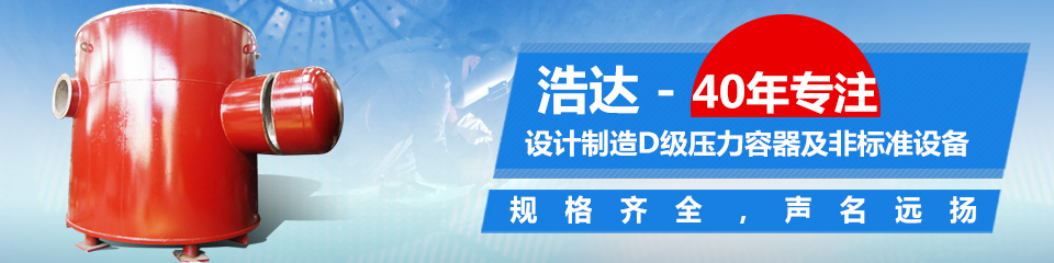 40年專注設(shè)計(jì)制造D級(jí)壓力容器及非標(biāo)準(zhǔn)設(shè)備